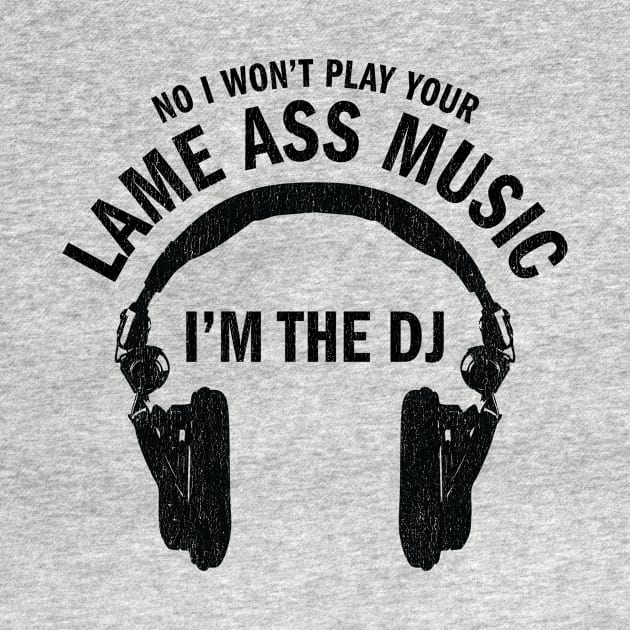 No I won't play your lame ass music I'm the DJ funny t-shirt by e2productions